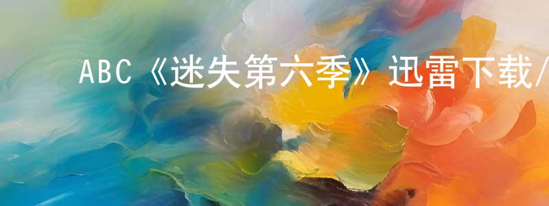 崔为国的动漫综艺大全,ABC《迷失第六季》迅雷下载/在线观看/百度云-魔幻/科幻-美剧天堂